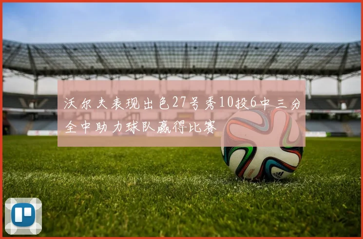沃尔夫表现出色27号秀10投6中三分全中助力球队赢得比赛