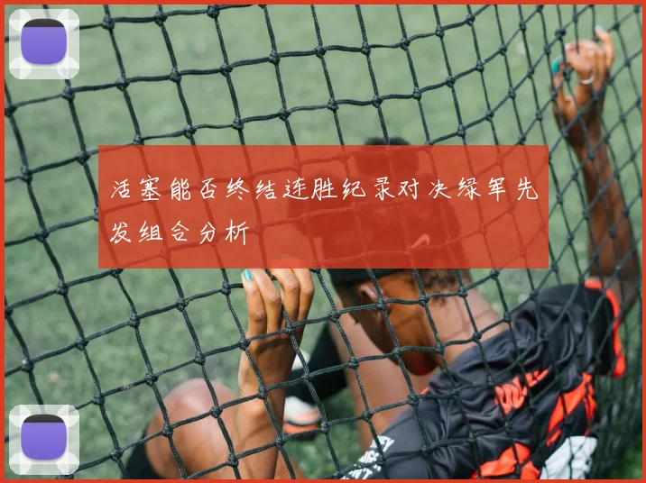 活塞能否终结连胜纪录对决绿军先发组合分析