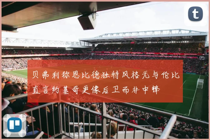 贝弗利称恩比德独特风格无与伦比直言约基奇更像后卫而非中锋