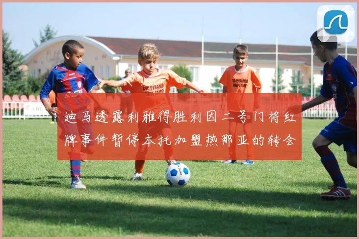 迪马透露利雅得胜利因二号门将红牌事件暂停本托加盟热那亚的转会事宜