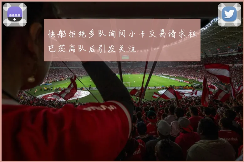 快船拒绝多队询问小卡交易请求祖巴茨离队后引发关注