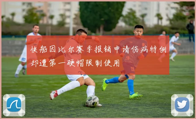 快船因比尔赛季报销申请伤病特例却遭第一硬帽限制使用