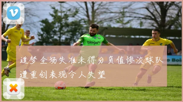 追梦全场失准未得分负值惨淡球队遭重创表现令人失望