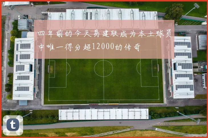 四年前的今天易建联成为本土球员中唯一得分超12000的传奇