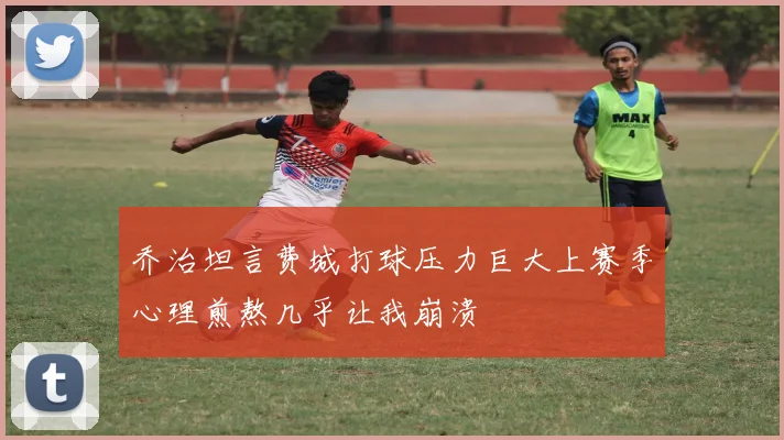 乔治坦言费城打球压力巨大上赛季心理煎熬几乎让我崩溃