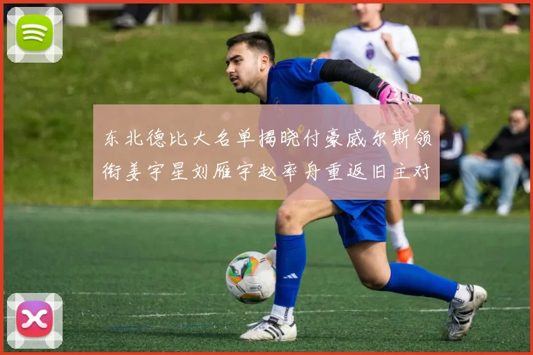 东北德比大名单揭晓付豪威尔斯领衔姜宇星刘雁宇赵率舟重返旧主对决