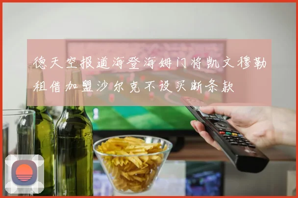 德天空报道海登海姆门将凯文穆勒租借加盟沙尔克不设买断条款