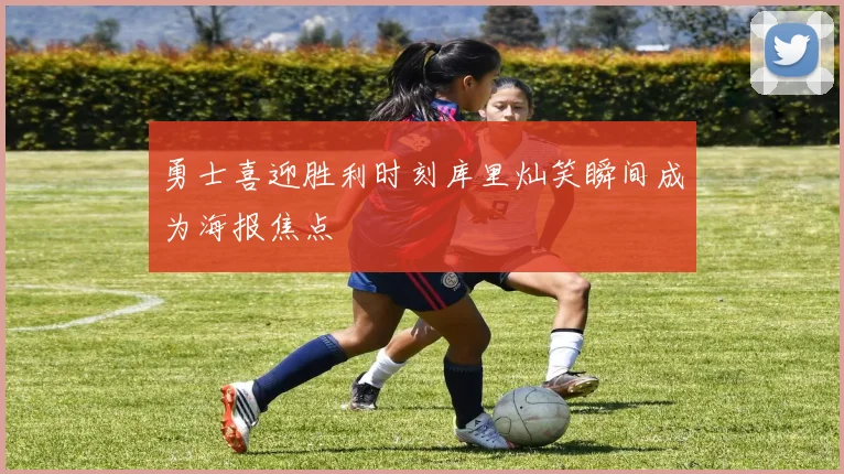 勇士喜迎胜利时刻库里灿笑瞬间成为海报焦点