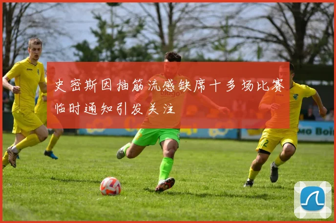 史密斯因抽筋流感缺席十多场比赛临时通知引发关注